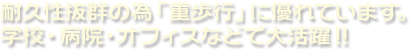 耐久性抜群の為「重歩行」に優れています。学校・病院・オフィスなどで大活躍！！